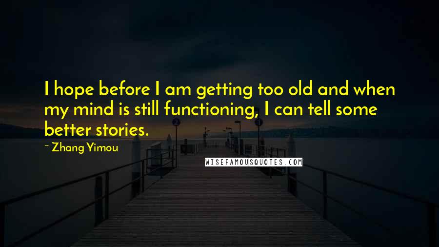 Zhang Yimou quotes: I hope before I am getting too old and when my mind is still functioning, I can tell some better stories.