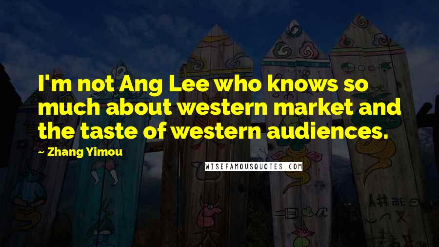 Zhang Yimou quotes: I'm not Ang Lee who knows so much about western market and the taste of western audiences.