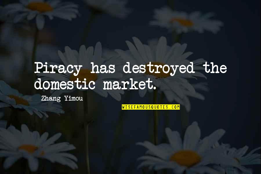 Zhang Yimou Quotes By Zhang Yimou: Piracy has destroyed the domestic market.