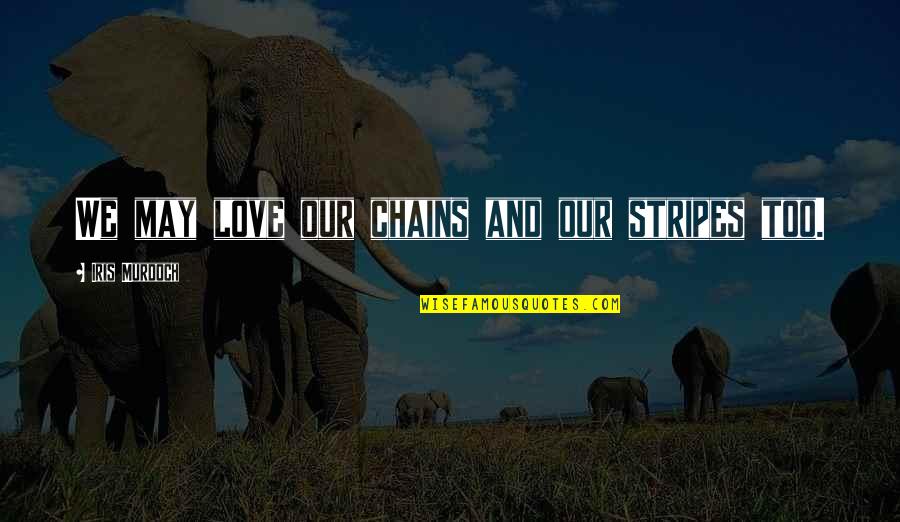 Zhangs Chopsticks Quotes By Iris Murdoch: We may love our chains and our stripes