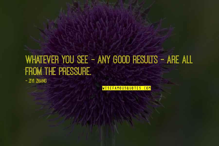 Zhang's Quotes By Ziyi Zhang: Whatever you see - any good results -