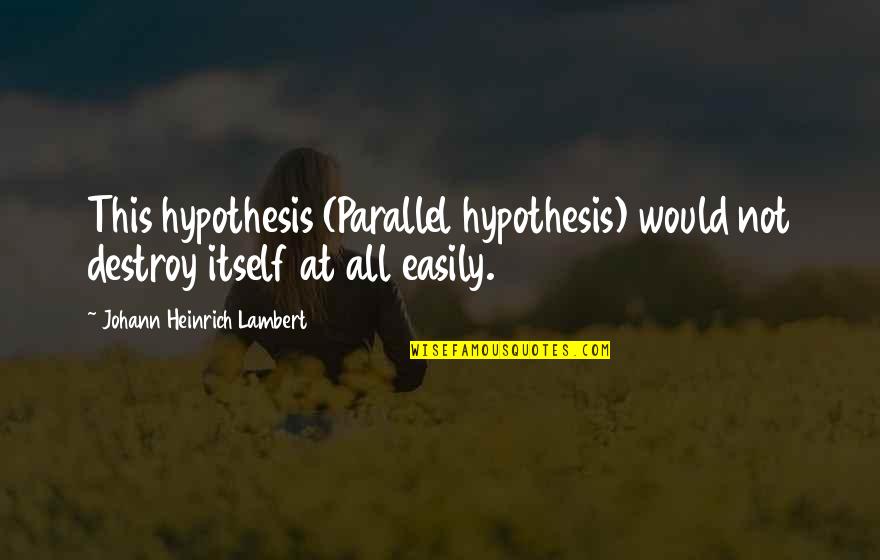 Zhao Kuangyin Quotes By Johann Heinrich Lambert: This hypothesis (Parallel hypothesis) would not destroy itself