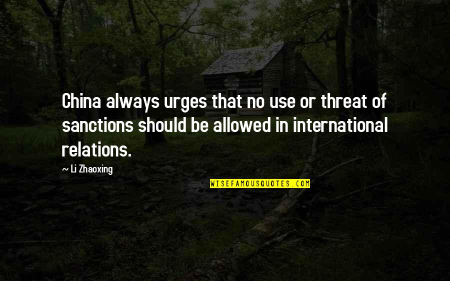 Zhaoxing China Quotes By Li Zhaoxing: China always urges that no use or threat Zhaoxing China Quotes By Li Zhaoxing: China always urges that no use or threat