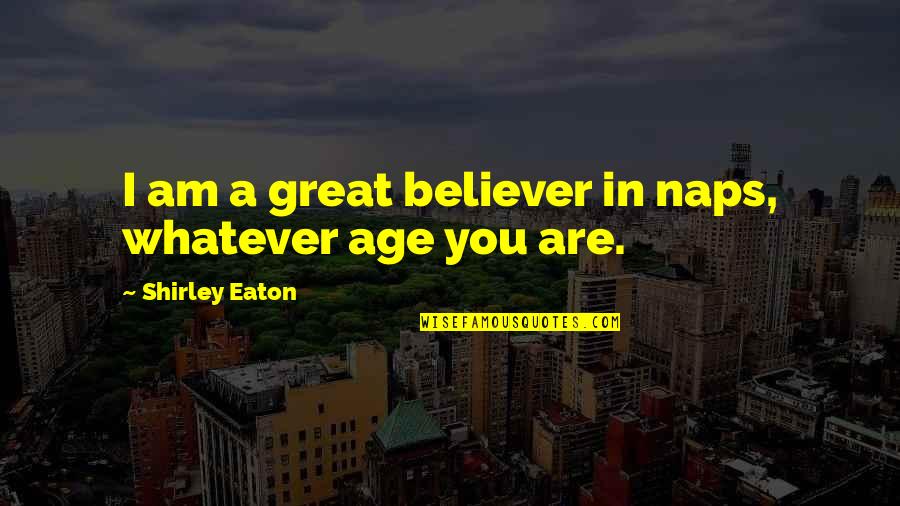 Zhaoxing China Quotes By Shirley Eaton: I am a great believer in naps, whatever Zhaoxing China Quotes By Shirley Eaton: I am a great believer in naps, whatever