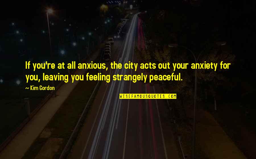 Zharikova Josephine Quotes By Kim Gordon: If you're at all anxious, the city acts Zharikova Josephine Quotes By Kim Gordon: If you're at all anxious, the city acts