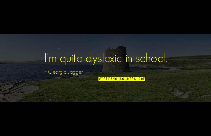 Zhasni A Zeme Quotes By Georgia Jagger: I'm quite dyslexic in school.