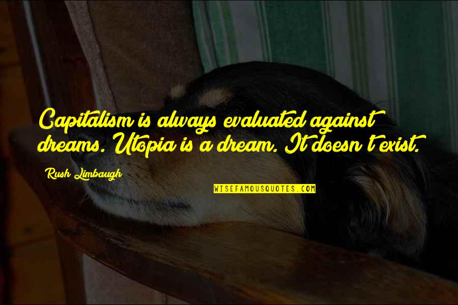 Zhaya Quotes By Rush Limbaugh: Capitalism is always evaluated against dreams. Utopia is