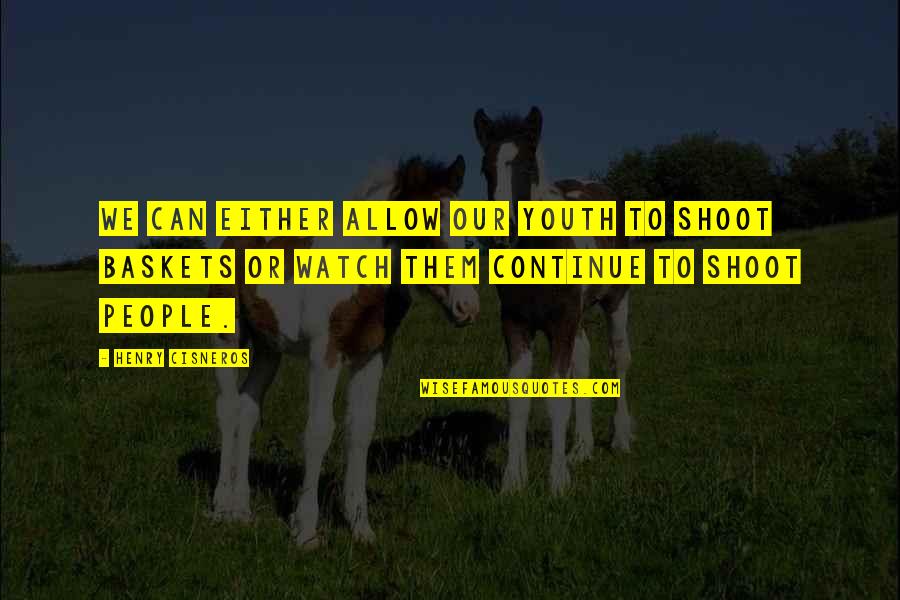 Zhazira Zhapparkul Quotes By Henry Cisneros: We can either allow our youth to shoot Zhazira Zhapparkul Quotes By Henry Cisneros: We can either allow our youth to shoot