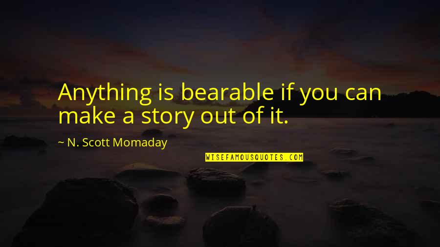 Zhazira Zhapparkul Quotes By N. Scott Momaday: Anything is bearable if you can make a Zhazira Zhapparkul Quotes By N. Scott Momaday: Anything is bearable if you can make a