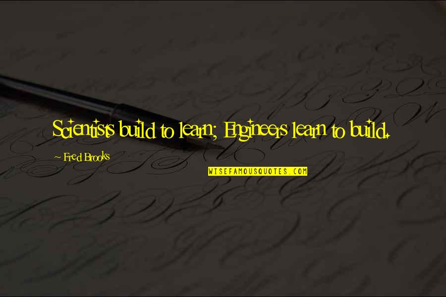 Zhduket Nje Quotes By Fred Brooks: Scientists build to learn; Engineers learn to build. Zhduket Nje Quotes By Fred Brooks: Scientists build to learn; Engineers learn to build.
