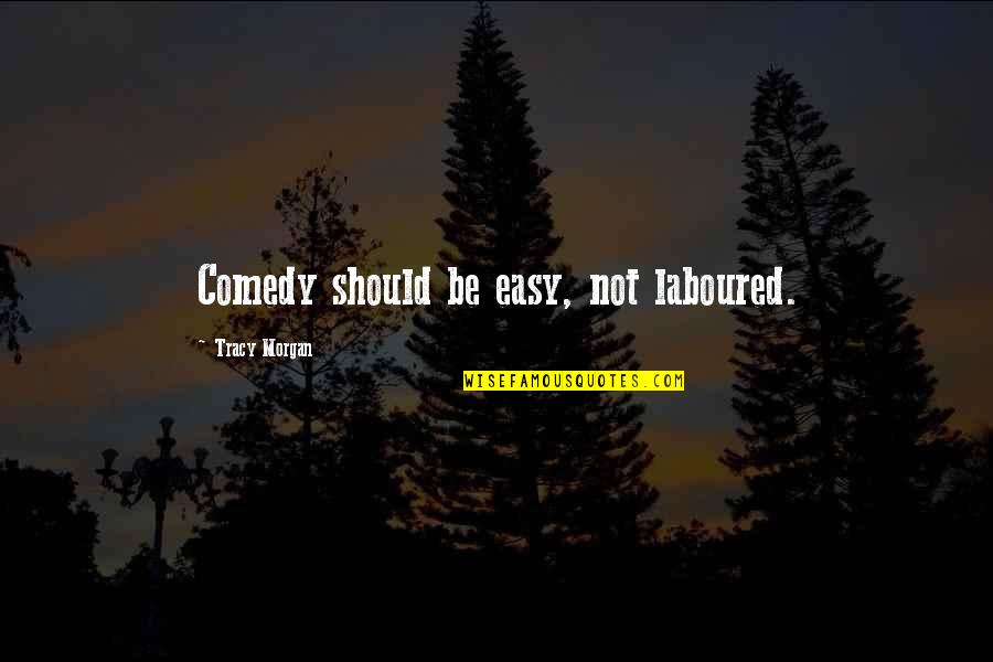 Zhduket Nje Quotes By Tracy Morgan: Comedy should be easy, not laboured. Zhduket Nje Quotes By Tracy Morgan: Comedy should be easy, not laboured.