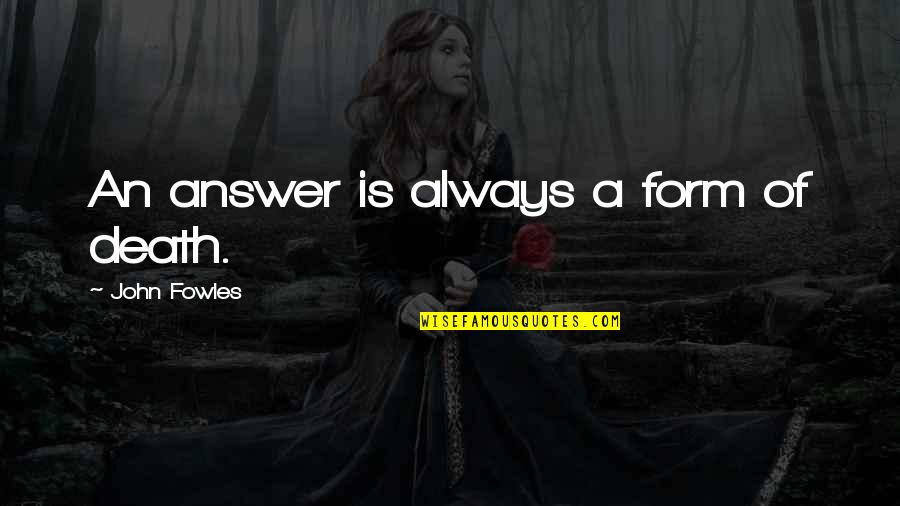 Zheleva Antoaneta Quotes By John Fowles: An answer is always a form of death. Zheleva Antoaneta Quotes By John Fowles: An answer is always a form of death.