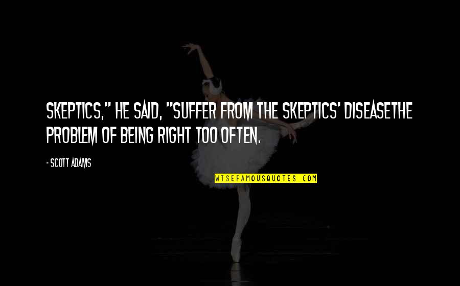 Zheleva Antoaneta Quotes By Scott Adams: Skeptics," he said, "suffer from the skeptics' diseasethe Zheleva Antoaneta Quotes By Scott Adams: Skeptics," he said, "suffer from the skeptics' diseasethe