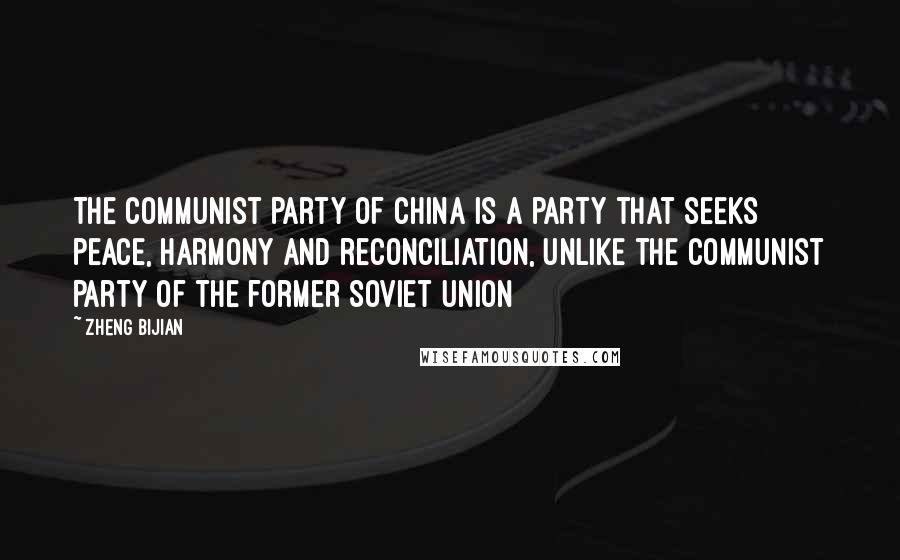 Zheng Bijian quotes: The Communist Party of China is a party that seeks peace, harmony and reconciliation, unlike the Communist Party of the former Soviet Union