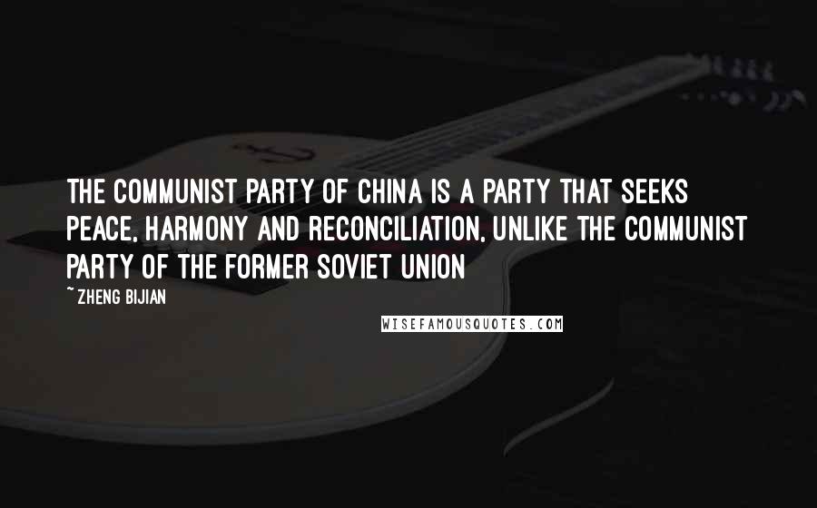 Zheng Bijian quotes: The Communist Party of China is a party that seeks peace, harmony and reconciliation, unlike the Communist Party of the former Soviet Union Zheng Bijian quotes: The Communist Party of China is a party that seeks peace, harmony and reconciliation, unlike the Communist Party of the former Soviet Union