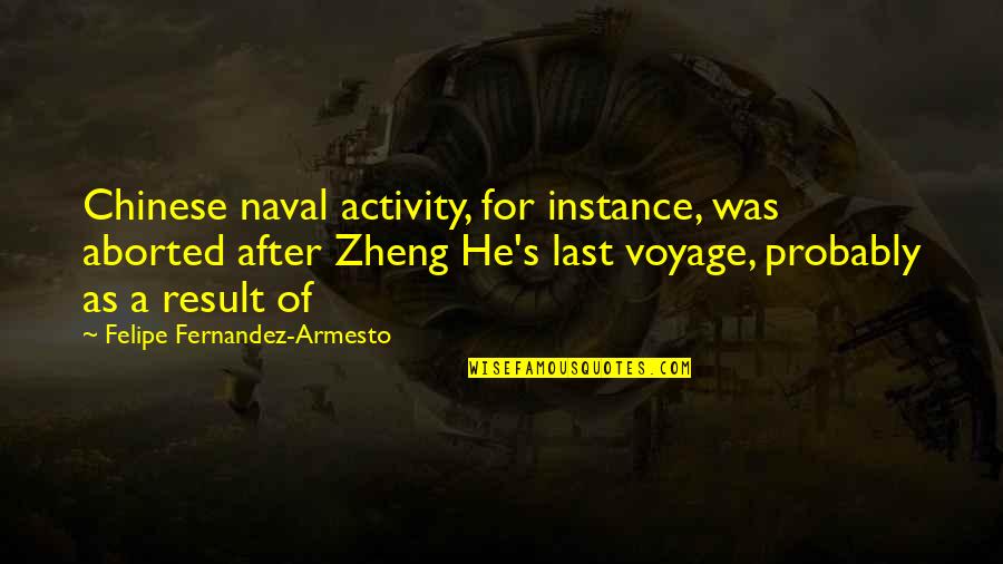 Zheng Quotes By Felipe Fernandez-Armesto: Chinese naval activity, for instance, was aborted after