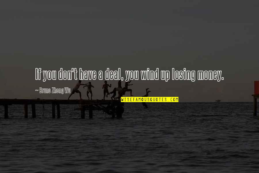 Zheng's Quotes By Bruno Zheng Wu: If you don't have a deal, you wind Zheng's Quotes By Bruno Zheng Wu: If you don't have a deal, you wind