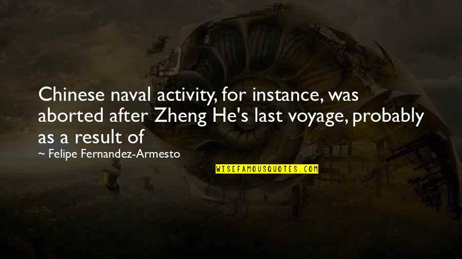 Zheng's Quotes By Felipe Fernandez-Armesto: Chinese naval activity, for instance, was aborted after