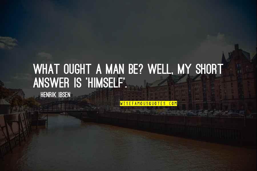 Zhengyuan Guizhou Quotes By Henrik Ibsen: What ought a man be? Well, my short