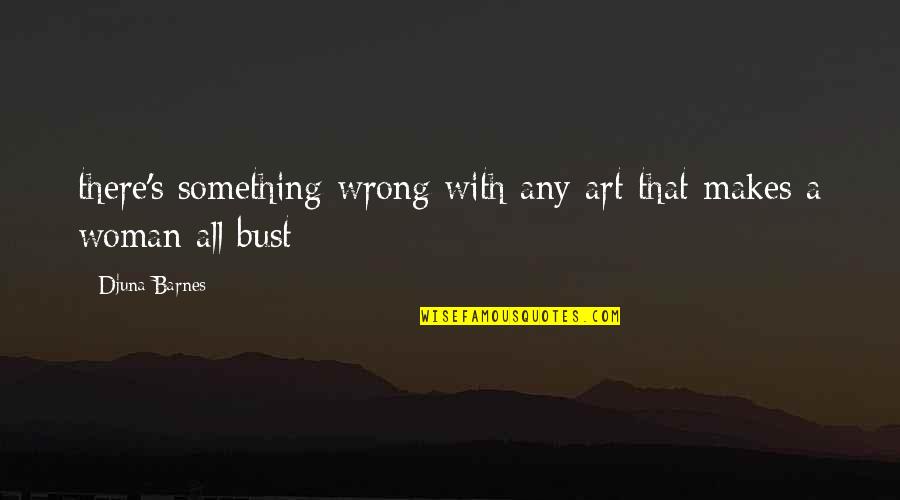 Zhial Quotes By Djuna Barnes: there's something wrong with any art that makes