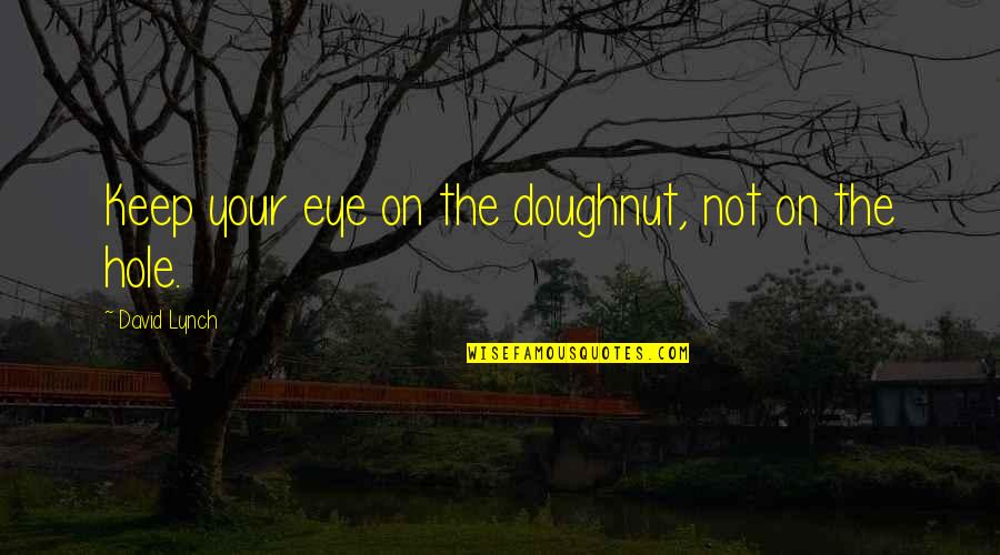 Zhian Hedayati Quotes By David Lynch: Keep your eye on the doughnut, not on