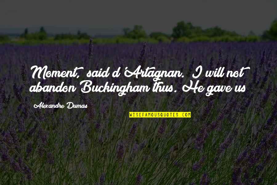 Zhicheng Wang Quotes By Alexandre Dumas: Moment," said d'Artagnan. "I will not abandon Buckingham
