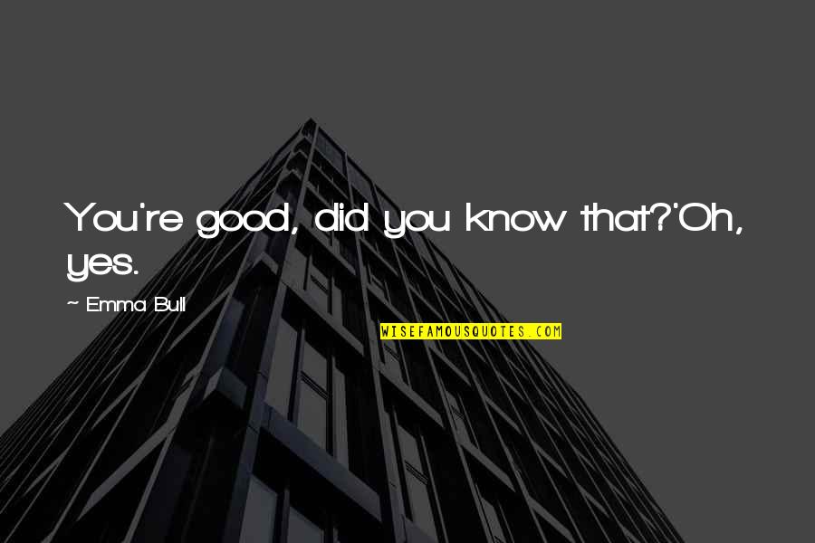 Zhidian Quotes By Emma Bull: You're good, did you know that?'Oh, yes. Zhidian Quotes By Emma Bull: You're good, did you know that?'Oh, yes.