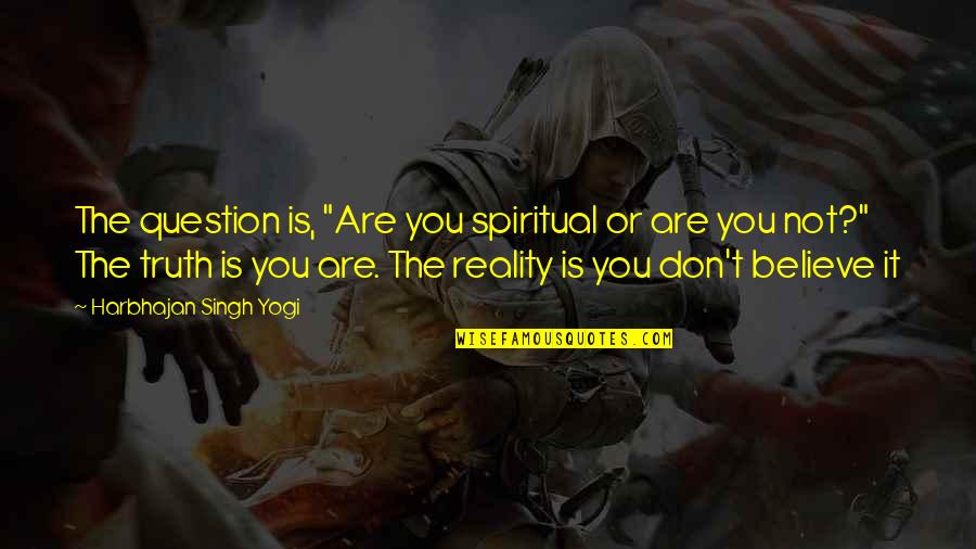 Zhiguo He Quotes By Harbhajan Singh Yogi: The question is, "Are you spiritual or are Zhiguo He Quotes By Harbhajan Singh Yogi: The question is, "Are you spiritual or are