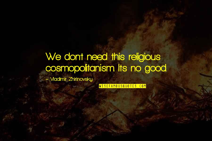 Zhirinovsky Quotes By Vladimir Zhirinovsky: We don't need this religious cosmopolitanism. It's no