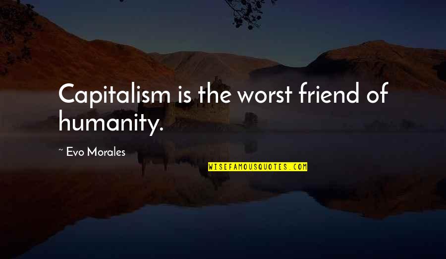 Zhongyan Wang Quotes By Evo Morales: Capitalism is the worst friend of humanity. Zhongyan Wang Quotes By Evo Morales: Capitalism is the worst friend of humanity.