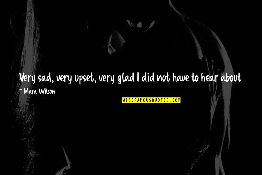 Zhongyan Wang Quotes By Mara Wilson: Very sad, very upset, very glad I did Zhongyan Wang Quotes By Mara Wilson: Very sad, very upset, very glad I did