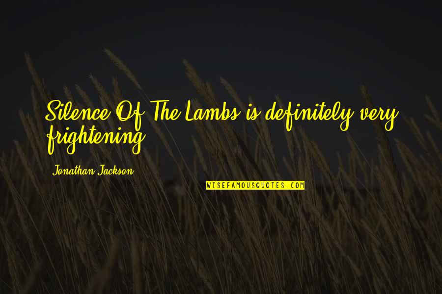 Zhongzheng Jhongjheng Quotes By Jonathan Jackson: Silence Of The Lambs is definitely very frightening.