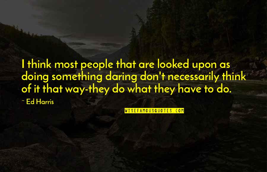 Zhora Blade Quotes By Ed Harris: I think most people that are looked upon Zhora Blade Quotes By Ed Harris: I think most people that are looked upon