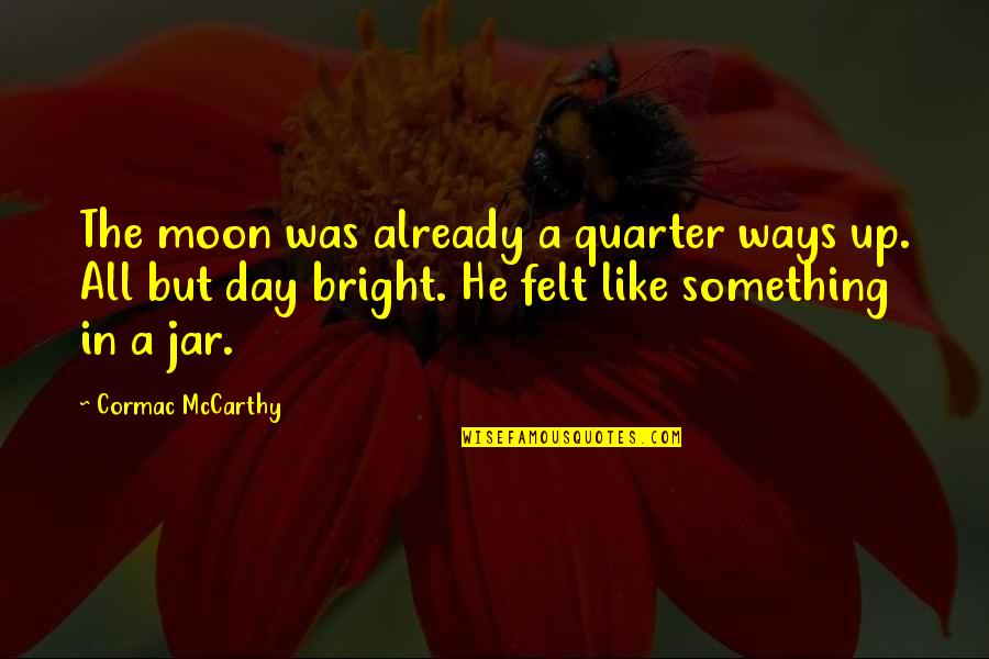 Zhorzh Sandi Quotes By Cormac McCarthy: The moon was already a quarter ways up. Zhorzh Sandi Quotes By Cormac McCarthy: The moon was already a quarter ways up.