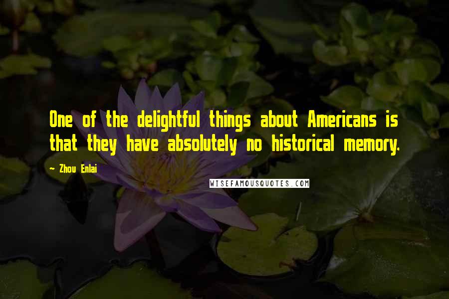 Zhou Enlai quotes: One of the delightful things about Americans is that they have absolutely no historical memory.