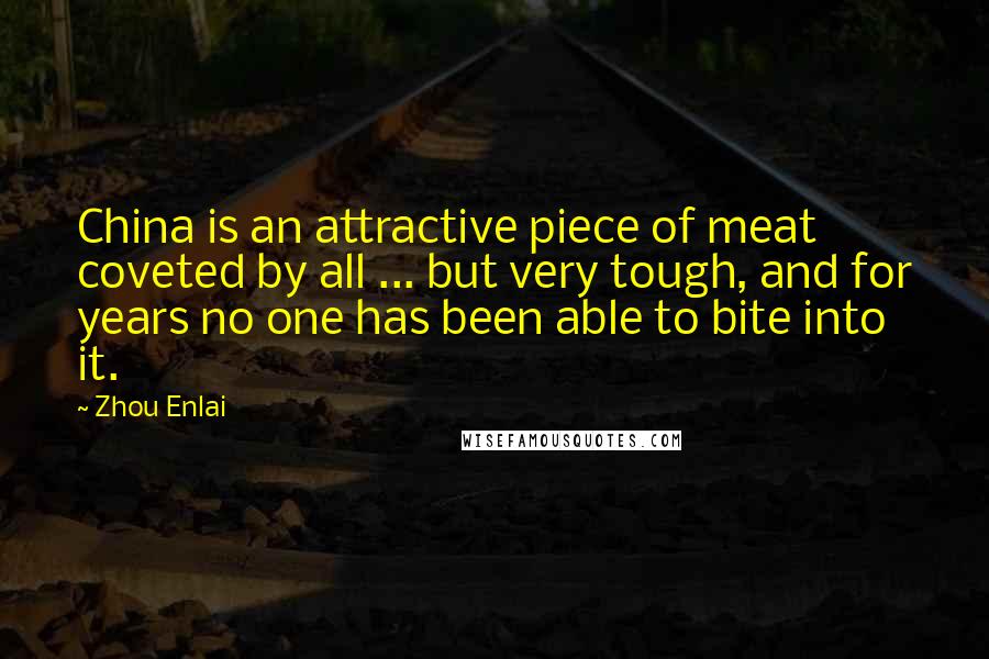 Zhou Enlai quotes: China is an attractive piece of meat coveted by all ... but very tough, and for years no one has been able to bite into it.