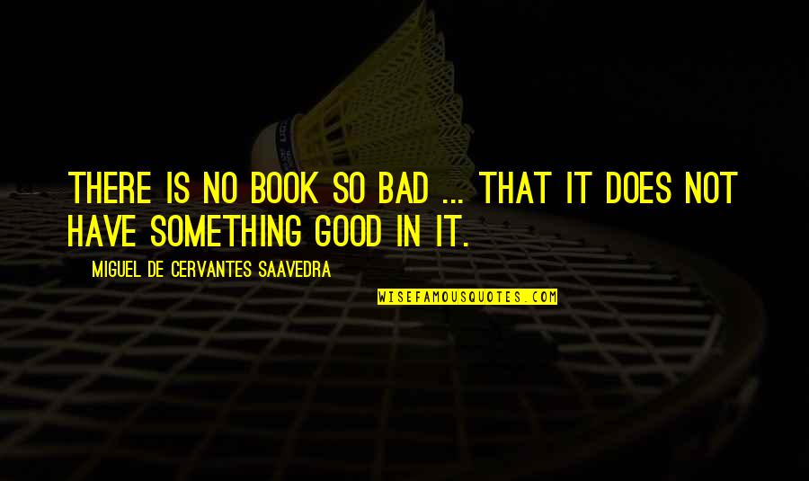 Zhou Qunfei Quotes By Miguel De Cervantes Saavedra: There is no book so bad ... that Zhou Qunfei Quotes By Miguel De Cervantes Saavedra: There is no book so bad ... that