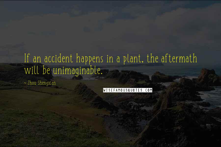 Zhou Shengxian quotes: If an accident happens in a plant, the aftermath will be unimaginable.