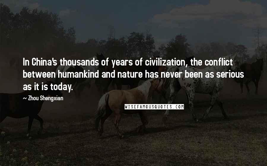 Zhou Shengxian quotes: In China's thousands of years of civilization, the conflict between humankind and nature has never been as serious as it is today.