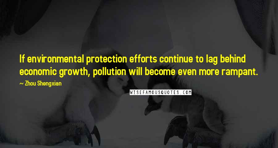 Zhou Shengxian quotes: If environmental protection efforts continue to lag behind economic growth, pollution will become even more rampant. Zhou Shengxian quotes: If environmental protection efforts continue to lag behind economic growth, pollution will become even more rampant.
