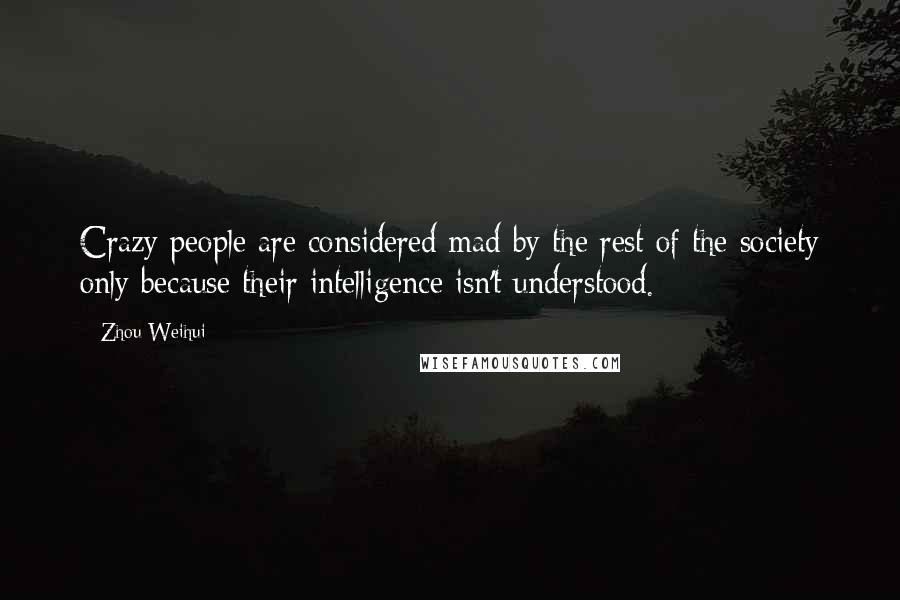 Zhou Weihui quotes: Crazy people are considered mad by the rest of the society only because their intelligence isn't understood.