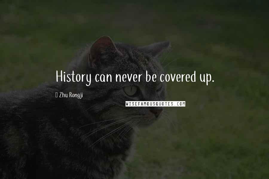 Zhu Rongji quotes: History can never be covered up.