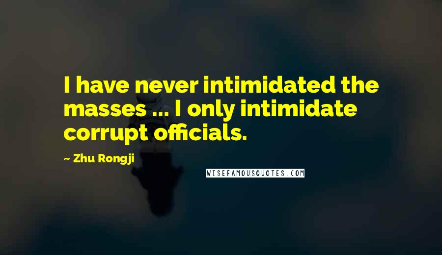 Zhu Rongji quotes: I have never intimidated the masses ... I only intimidate corrupt officials.