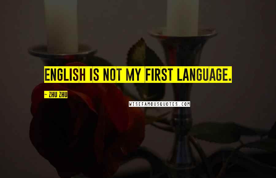 Zhu Zhu quotes: English is not my first language.