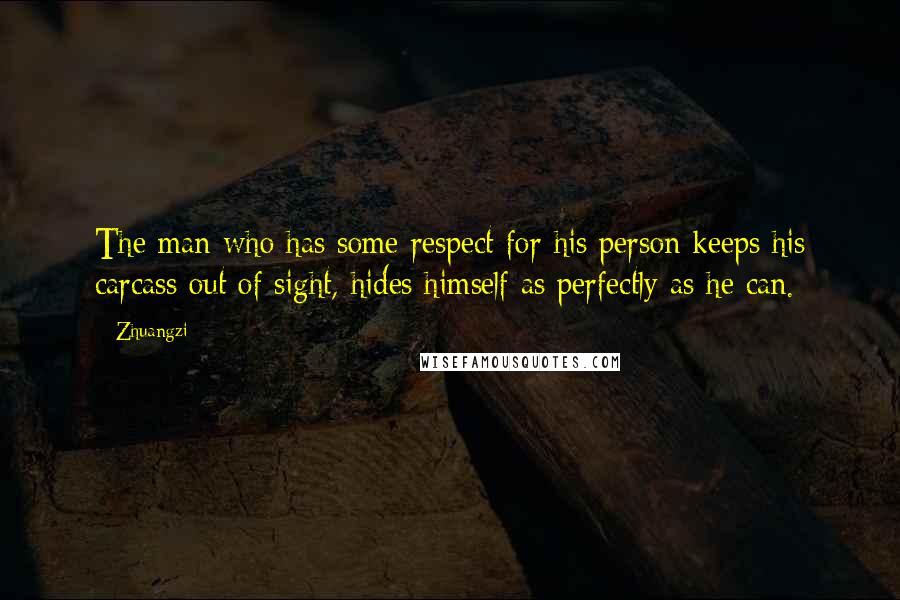 Zhuangzi quotes: The man who has some respect for his person keeps his carcass out of sight, hides himself as perfectly as he can.