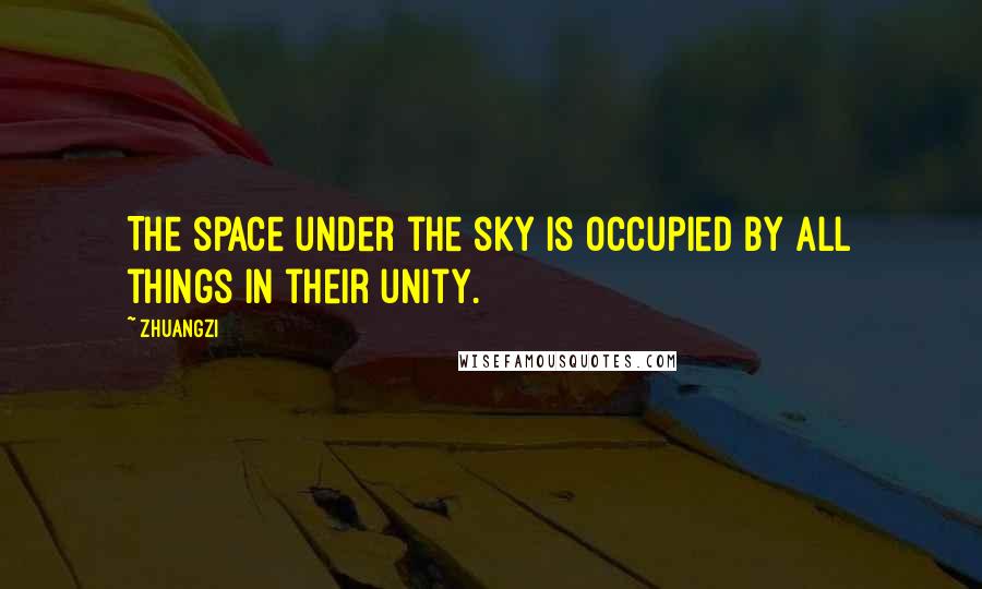 Zhuangzi quotes: The space under the sky is occupied by all things in their unity.