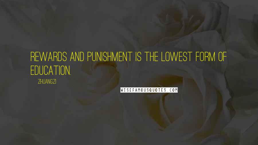 Zhuangzi quotes: Rewards and punishment is the lowest form of education.