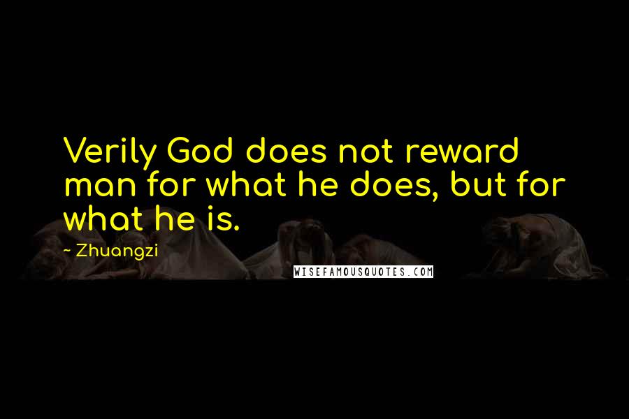 Zhuangzi quotes: Verily God does not reward man for what he does, but for what he is.