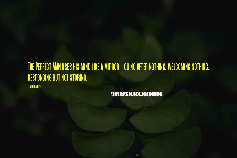 Zhuangzi quotes: The Perfect Man uses his mind like a mirror - going after nothing, welcoming nothing, responding but not storing.