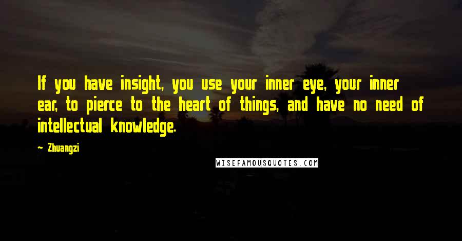 Zhuangzi quotes: If you have insight, you use your inner eye, your inner ear, to pierce to the heart of things, and have no need of intellectual knowledge.